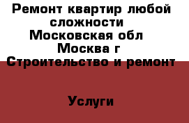 Ремонт квартир любой сложности - Московская обл., Москва г. Строительство и ремонт » Услуги   